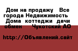 Дом на продажу - Все города Недвижимость » Дома, коттеджи, дачи обмен   . Чукотский АО